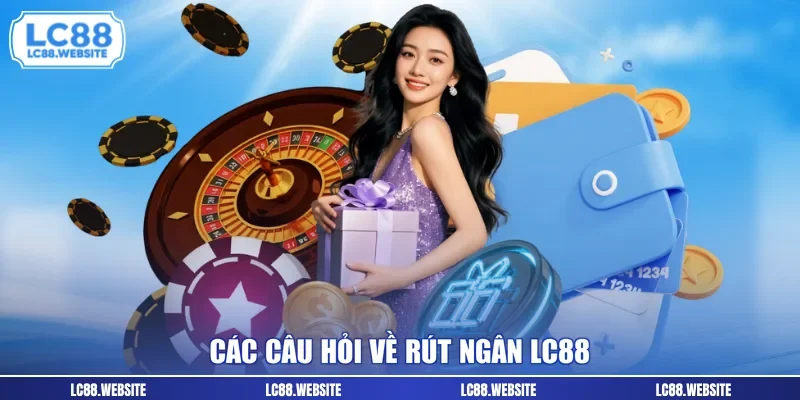 Các câu hỏi về rút ngân LC88