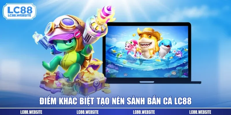 Điểm khác biệt tạo nên sảnh bắn cá LC88