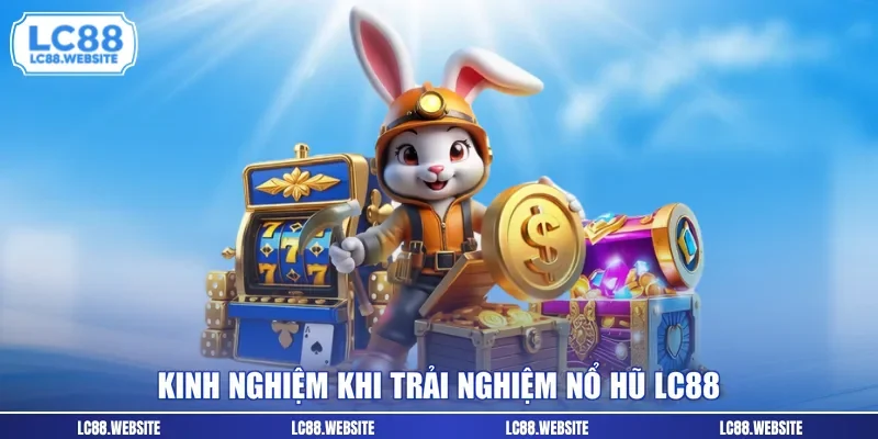 Kinh nghiệm khi trải nghiệm nổ hũ LC88
