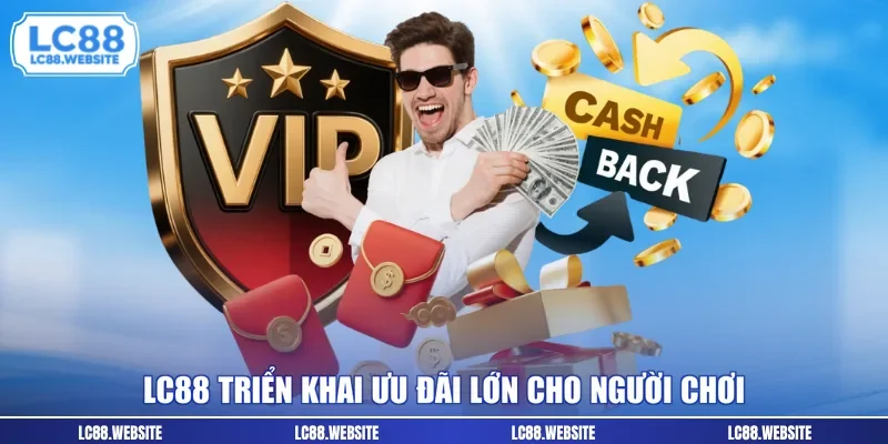 LC88 triển khai ưu đãi lớn cho người chơi