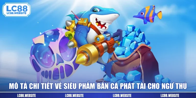 Mô tả chi tiết về siêu phẩm Bắn cá phát tài cho ngư thủ