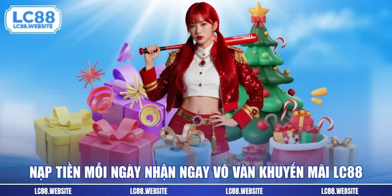 Nạp tiền mỗi ngày nhận ngay vô vàn khuyến mãi LC88 