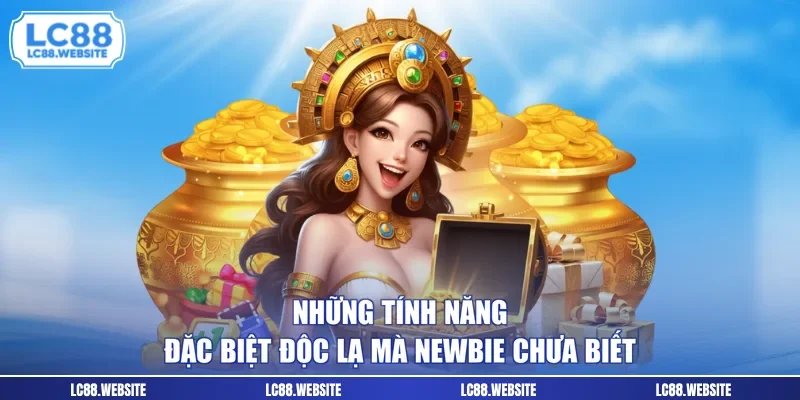 Những tính năng đặc biệt độc lạ mà newbie chưa biết