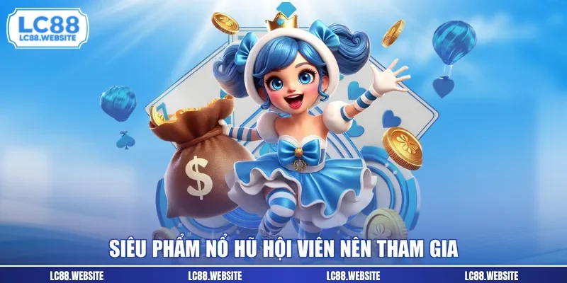 Siêu phẩm nổ hũ hội viên nên tham gia