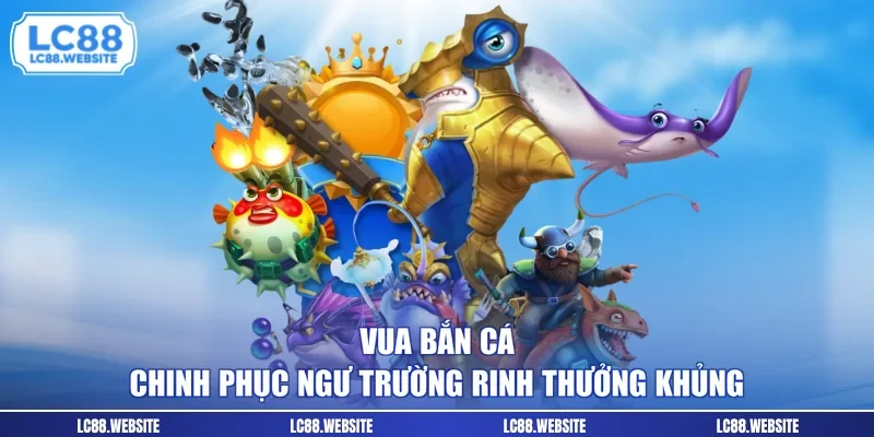Vua Bắn Cá - Chinh Phục Ngư Trường Rinh Thưởng Khủng